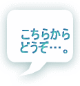 こちらから どうぞ…。